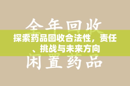 湖州探索药品回收合法性，责任、挑战与未来方向