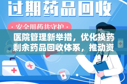 湖州医院管理新举措，优化换药剩余药品回收体系，推动资源再利用
