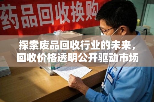 湖州探索废品回收行业的未来，回收价格透明公开驱动市场健康发展