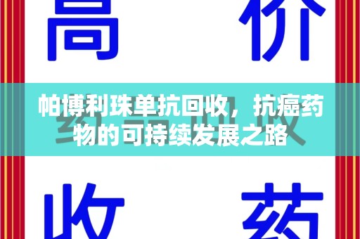 湖州帕博利珠单抗回收，抗癌药物的可持续发展之路