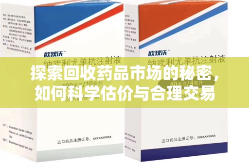 湖州探索回收药品市场的秘密，如何科学估价与合理交易