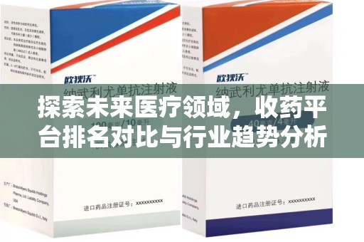 湖州探索未来医疗领域，收药平台排名对比与行业趋势分析