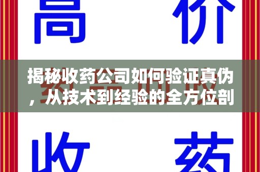 湖州揭秘收药公司如何验证真伪，从技术到经验的全方位剖析