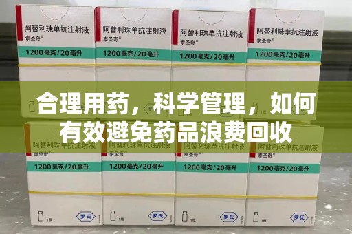 湖州合理用药，科学管理，如何有效避免药品浪费回收