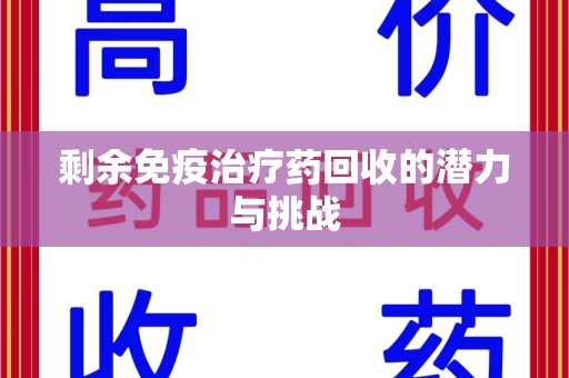 湖州剩余免疫治疗药回收的潜力与挑战