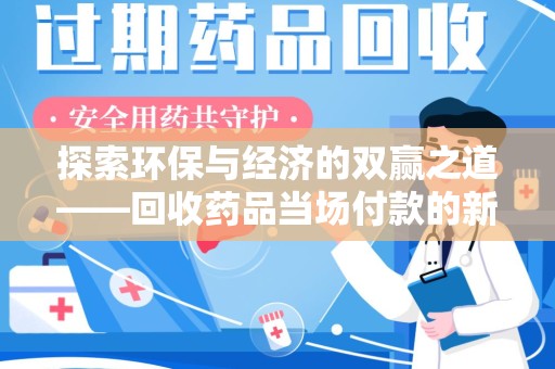 湖州探索环保与经济的双赢之道——回收药品当场付款的新型模式