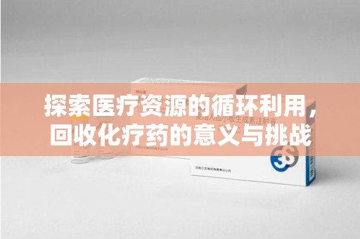 湖州探索医疗资源的循环利用，回收化疗药的意义与挑战