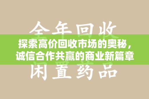 湖州探索高价回收市场的奥秘，诚信合作共赢的商业新篇章