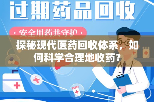 湖州探秘现代医药回收体系，如何科学合理地收药？