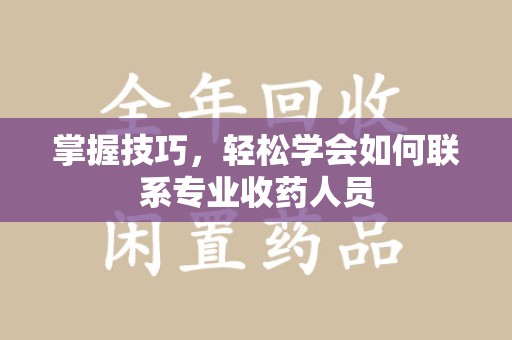 湖州掌握技巧，轻松学会如何联系专业收药人员