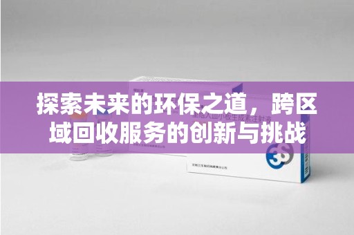 湖州探索未来的环保之道，跨区域回收服务的创新与挑战