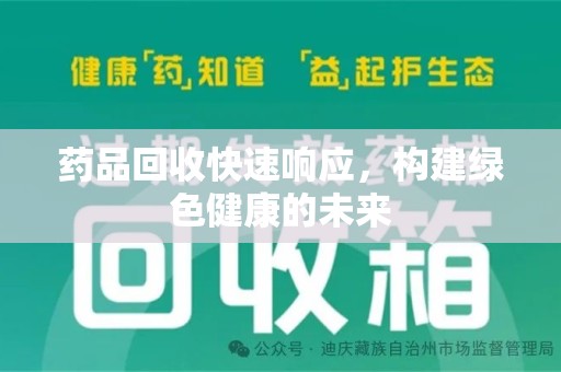 湖州药品回收快速响应，构建绿色健康的未来