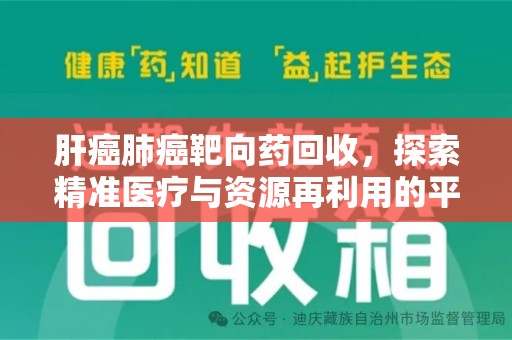 湖州肝癌肺癌靶向药回收，探索精准医疗与资源再利用的平衡