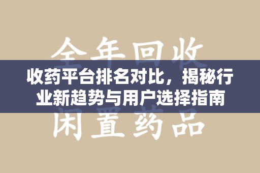 湖州收药平台排名对比，揭秘行业新趋势与用户选择指南