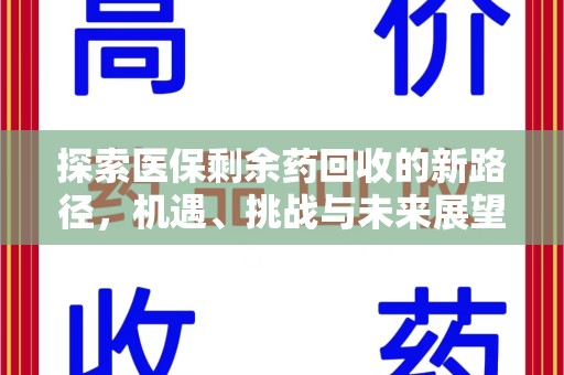 湖州探索医保剩余药回收的新路径，机遇、挑战与未来展望
