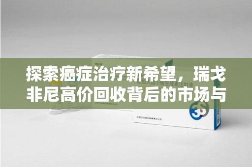 湖州探索癌症治疗新希望，瑞戈非尼高价回收背后的市场与意义