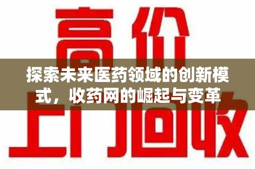 湖州探索未来医药领域的创新模式，收药网的崛起与变革