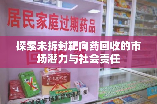 湖州探索未拆封靶向药回收的市场潜力与社会责任