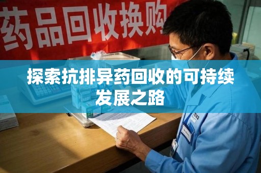 湖州探索抗排异药回收的可持续发展之路