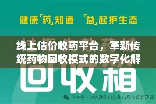 湖州线上估价收药平台，革新传统药物回收模式的数字化解决方案