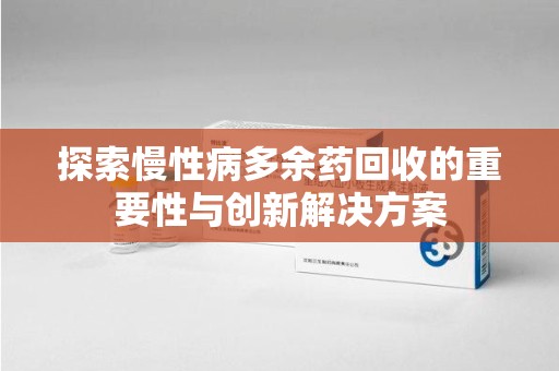 湖州探索慢性病多余药回收的重要性与创新解决方案