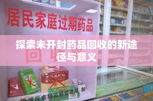 湖州探索未开封药品回收的新途径与意义