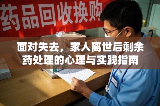 湖州面对失去，家人离世后剩余药处理的心理与实践指南