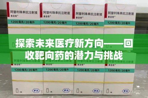 湖州探索未来医疗新方向——回收靶向药的潜力与挑战