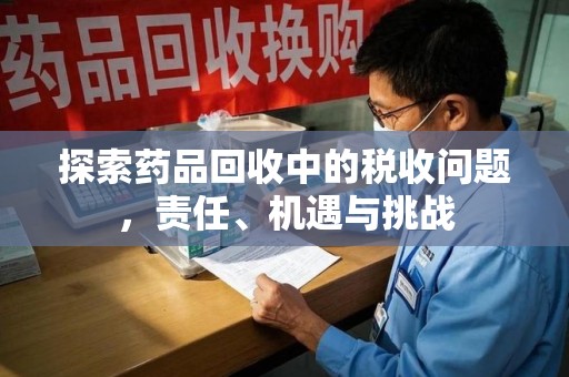 湖州探索药品回收中的税收问题，责任、机遇与挑战
