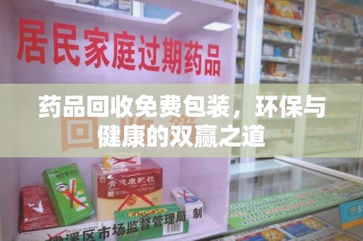 湖州药品回收免费包装，环保与健康的双赢之道