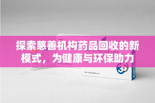 湖州探索慈善机构药品回收的新模式，为健康与环保助力