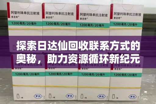 湖州探索日达仙回收联系方式的奥秘，助力资源循环新纪元