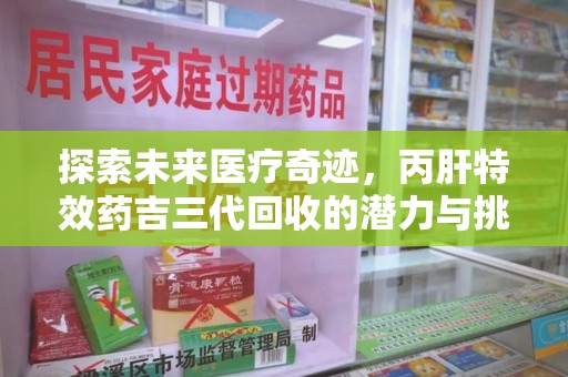 湖州探索未来医疗奇迹，丙肝特效药吉三代回收的潜力与挑战