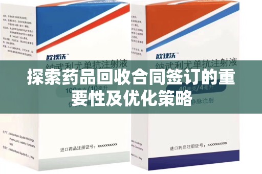 湖州探索药品回收合同签订的重要性及优化策略