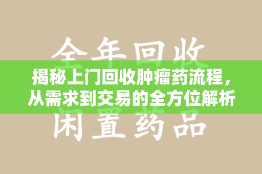 湖州揭秘上门回收肿瘤药流程，从需求到交易的全方位解析