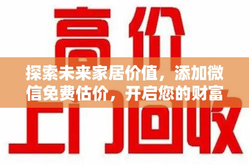 湖州探索未来家居价值，添加微信免费估价，开启您的财富之旅