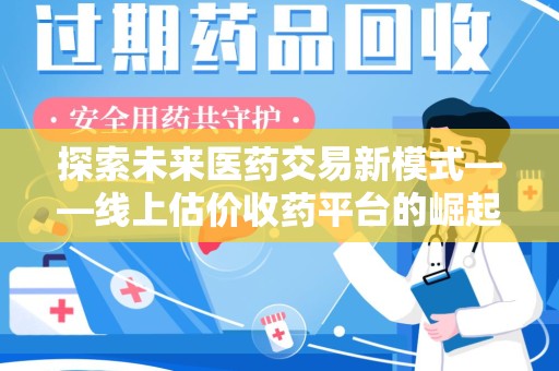 湖州探索未来医药交易新模式——线上估价收药平台的崛起与价值