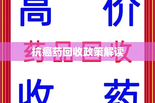 湖州抗癌药回收政策解读