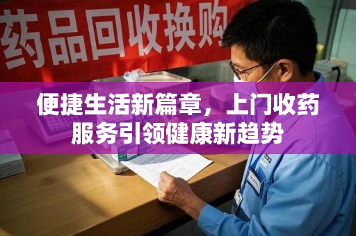 湖州便捷生活新篇章，上门收药服务引领健康新趋势