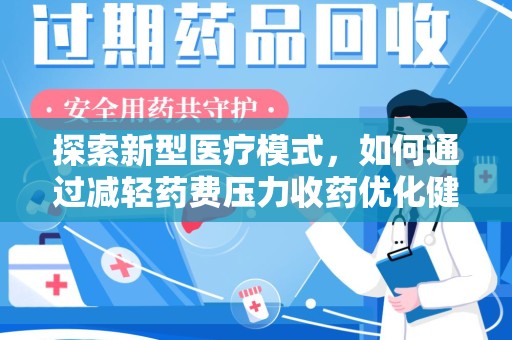 湖州探索新型医疗模式，如何通过减轻药费压力收药优化健康保障体系
