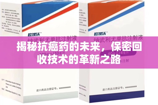 湖州揭秘抗癌药的未来，保密回收技术的革新之路