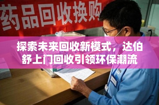 湖州探索未来回收新模式，达伯舒上门回收引领环保潮流
