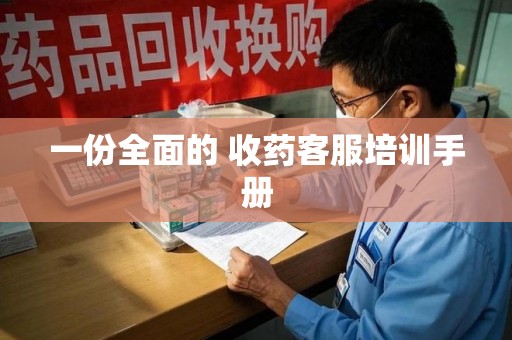 湖州一份全面的 收药客服培训手册