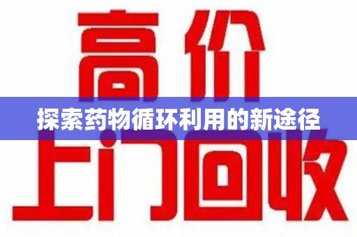 湖州探索药物循环利用的新途径