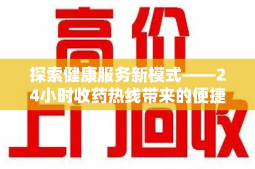 湖州探索健康服务新模式——24小时收药热线带来的便捷与未来展望