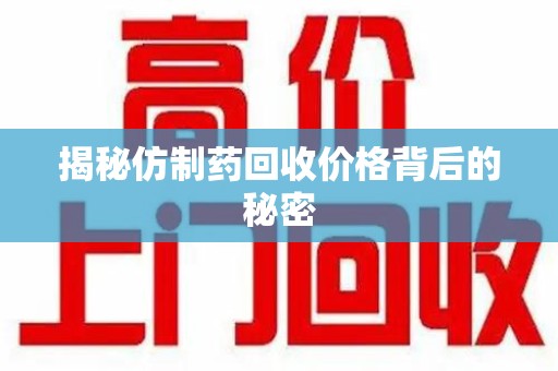 湖州揭秘仿制药回收价格背后的秘密