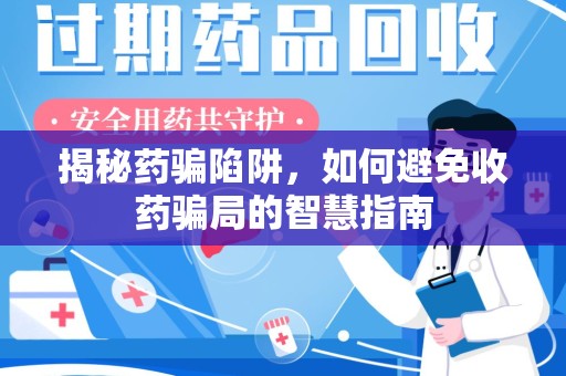 湖州揭秘药骗陷阱，如何避免收药骗局的智慧指南