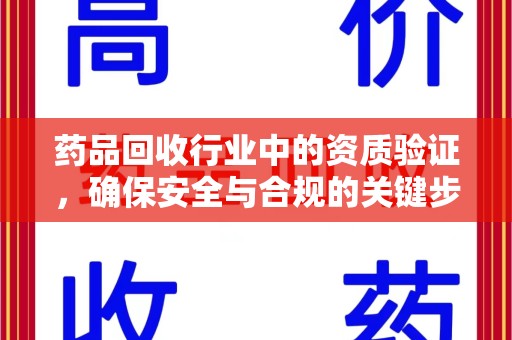 湖州药品回收行业中的资质验证，确保安全与合规的关键步骤