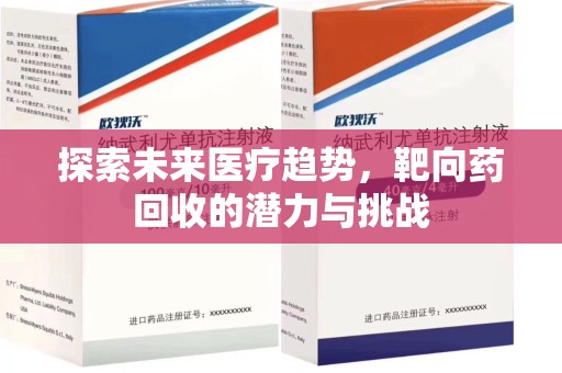 湖州探索未来医疗趋势，靶向药回收的潜力与挑战
