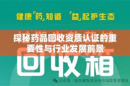 湖州探秘药品回收资质认证的重要性与行业发展前景